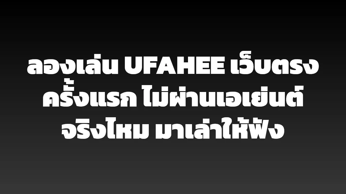 ลองเล่น UFAHEE เว็บตรงครั้งแรก ไม่ผ่านเอเย่นต์จริงไหม มาเล่าให้ฟัง